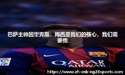 巴萨主帅因里克斯：梅西是我们的核心，我们需要他