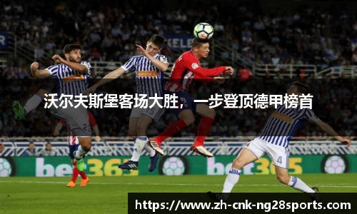 沃尔夫斯堡客场大胜，一步登顶德甲榜首