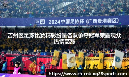 吉州区足球比赛精彩纷呈各队争夺冠军荣耀观众热情高涨