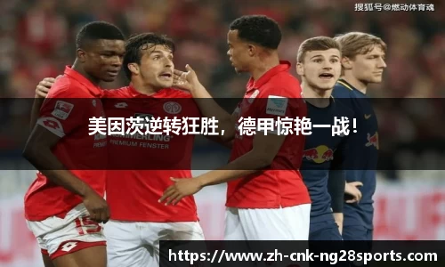 美因茨逆转狂胜，德甲惊艳一战！