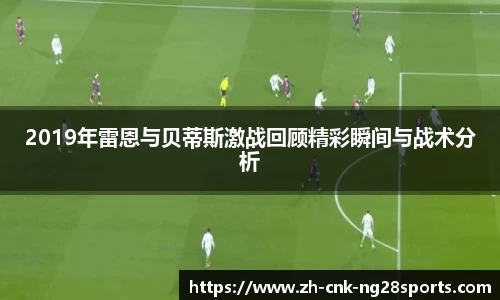 2019年雷恩与贝蒂斯激战回顾精彩瞬间与战术分析