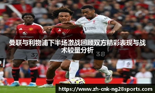 曼联与利物浦下半场激战回顾双方精彩表现与战术较量分析