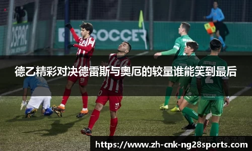 德乙精彩对决德雷斯与奥厄的较量谁能笑到最后