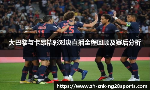 大巴黎与卡昂精彩对决直播全程回顾及赛后分析