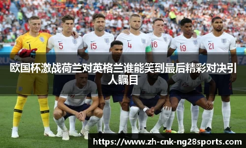 欧国杯激战荷兰对英格兰谁能笑到最后精彩对决引人瞩目