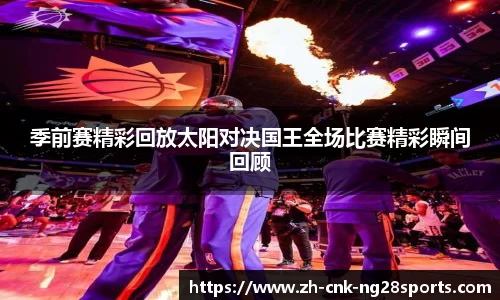 季前赛精彩回放太阳对决国王全场比赛精彩瞬间回顾