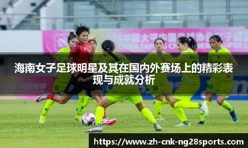 海南女子足球明星及其在国内外赛场上的精彩表现与成就分析