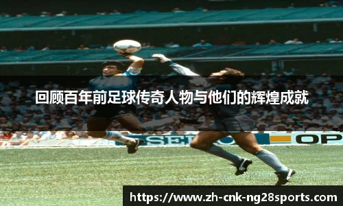 回顾百年前足球传奇人物与他们的辉煌成就