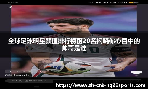 全球足球明星颜值排行榜前20名揭晓你心目中的帅哥是谁