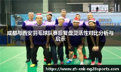 成都与西安羽毛球队赛后复盘灵活性对比分析与启示
